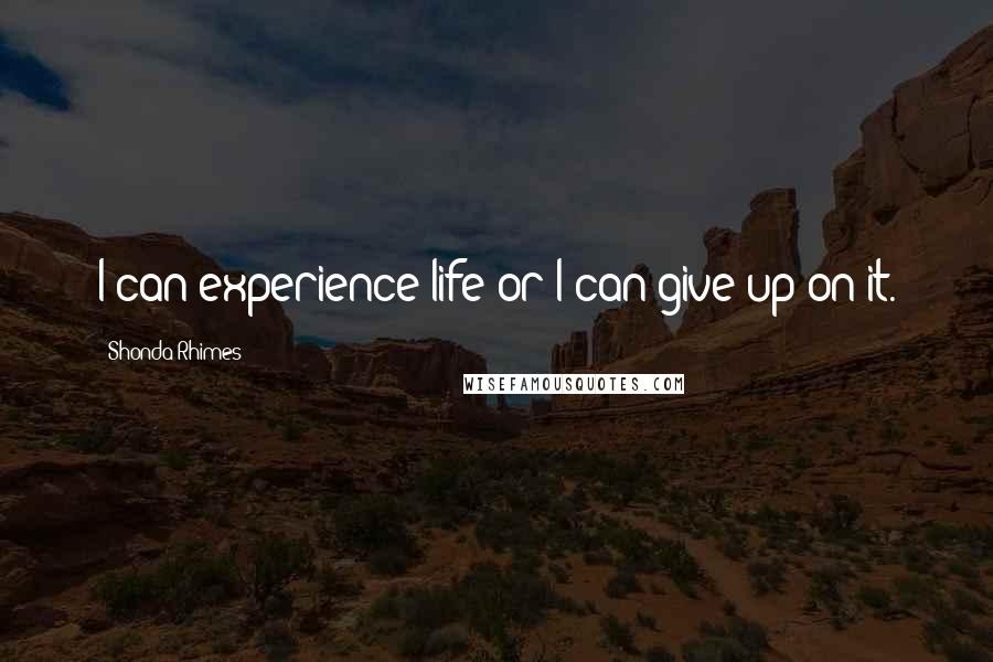 Shonda Rhimes Quotes: I can experience life or I can give up on it.
