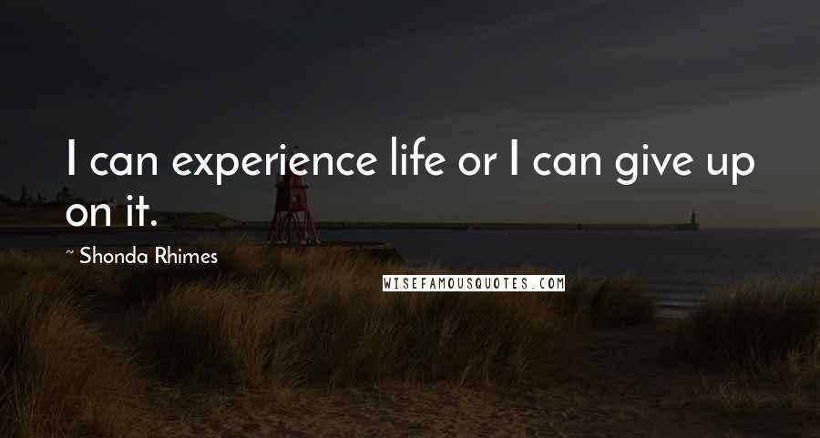 Shonda Rhimes Quotes: I can experience life or I can give up on it.