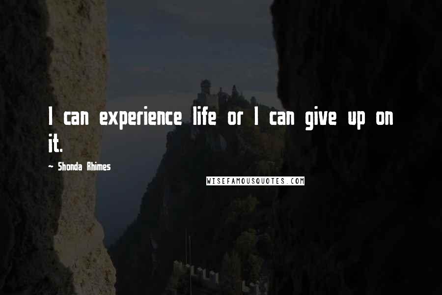 Shonda Rhimes Quotes: I can experience life or I can give up on it.
