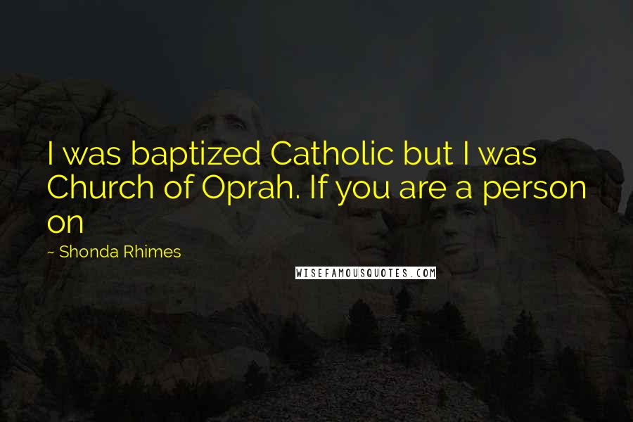 Shonda Rhimes Quotes: I was baptized Catholic but I was Church of Oprah. If you are a person on