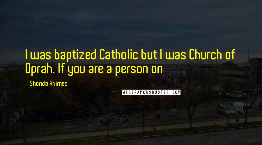 Shonda Rhimes Quotes: I was baptized Catholic but I was Church of Oprah. If you are a person on