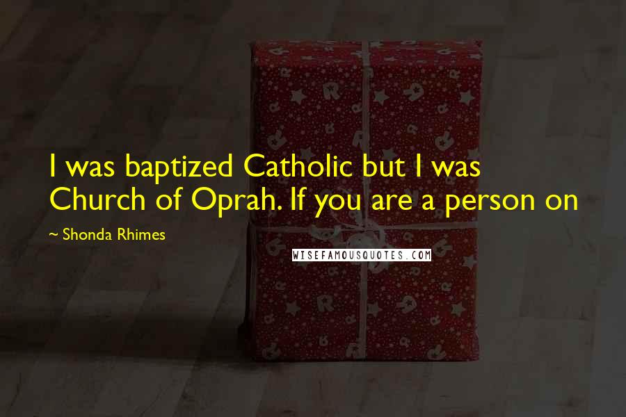 Shonda Rhimes Quotes: I was baptized Catholic but I was Church of Oprah. If you are a person on