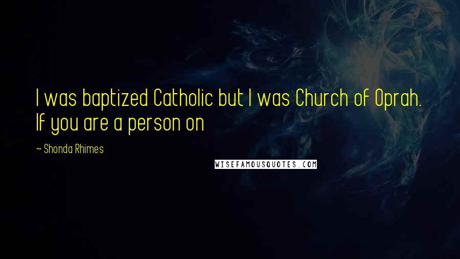 Shonda Rhimes Quotes: I was baptized Catholic but I was Church of Oprah. If you are a person on