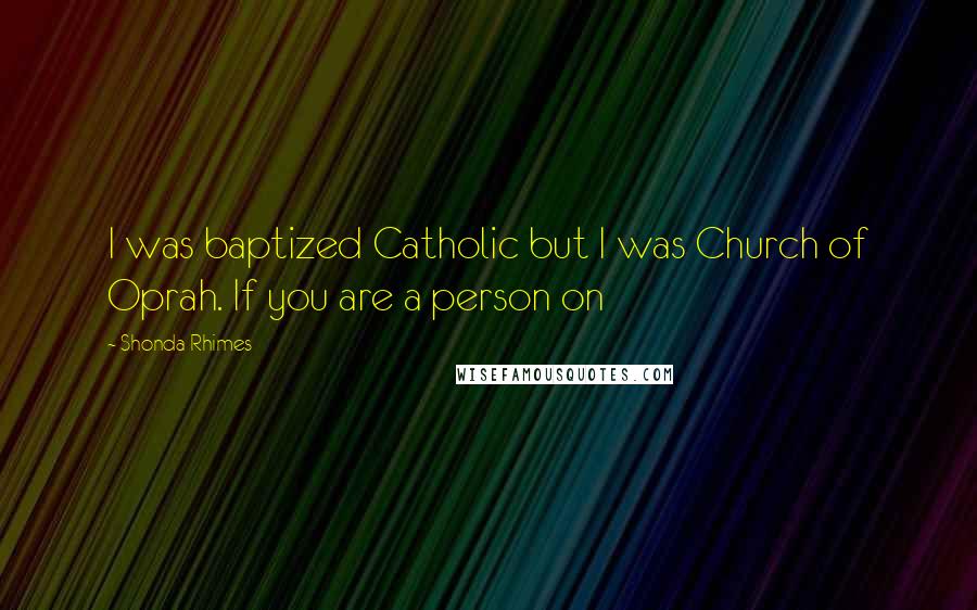 Shonda Rhimes Quotes: I was baptized Catholic but I was Church of Oprah. If you are a person on