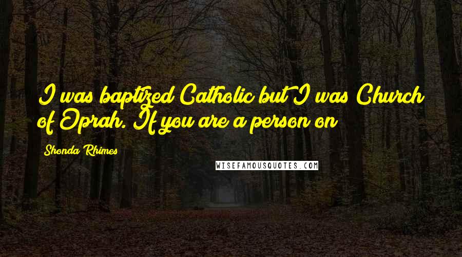 Shonda Rhimes Quotes: I was baptized Catholic but I was Church of Oprah. If you are a person on