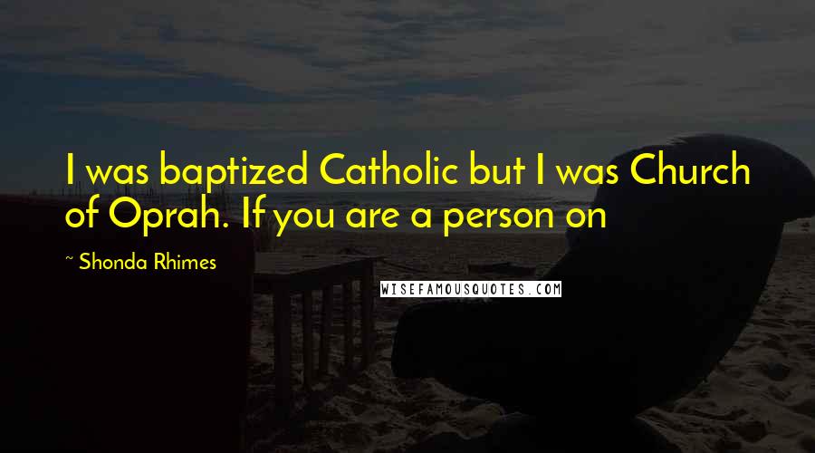 Shonda Rhimes Quotes: I was baptized Catholic but I was Church of Oprah. If you are a person on