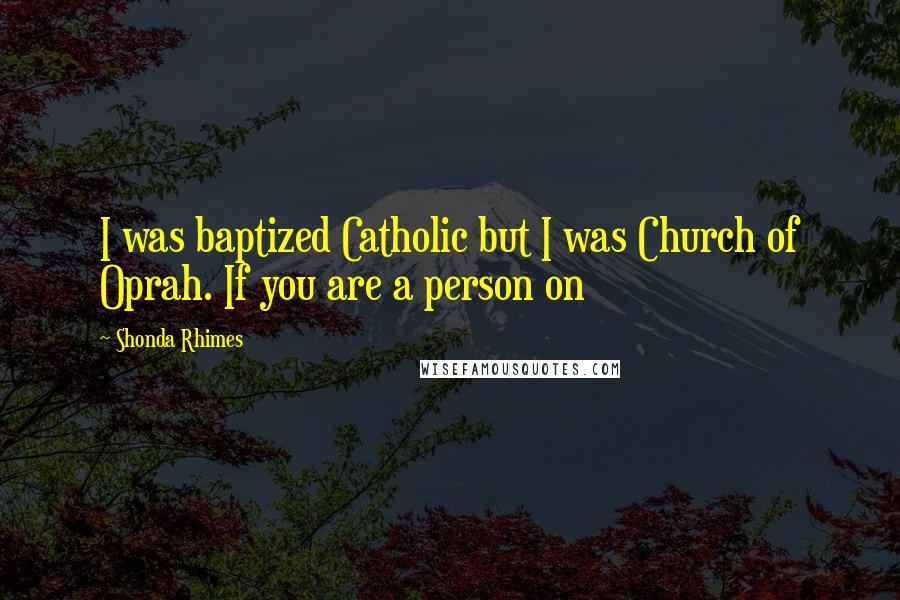 Shonda Rhimes Quotes: I was baptized Catholic but I was Church of Oprah. If you are a person on