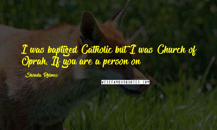 Shonda Rhimes Quotes: I was baptized Catholic but I was Church of Oprah. If you are a person on