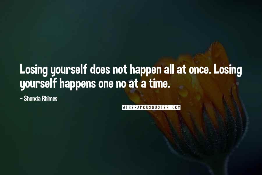 Shonda Rhimes Quotes: Losing yourself does not happen all at once. Losing yourself happens one no at a time.