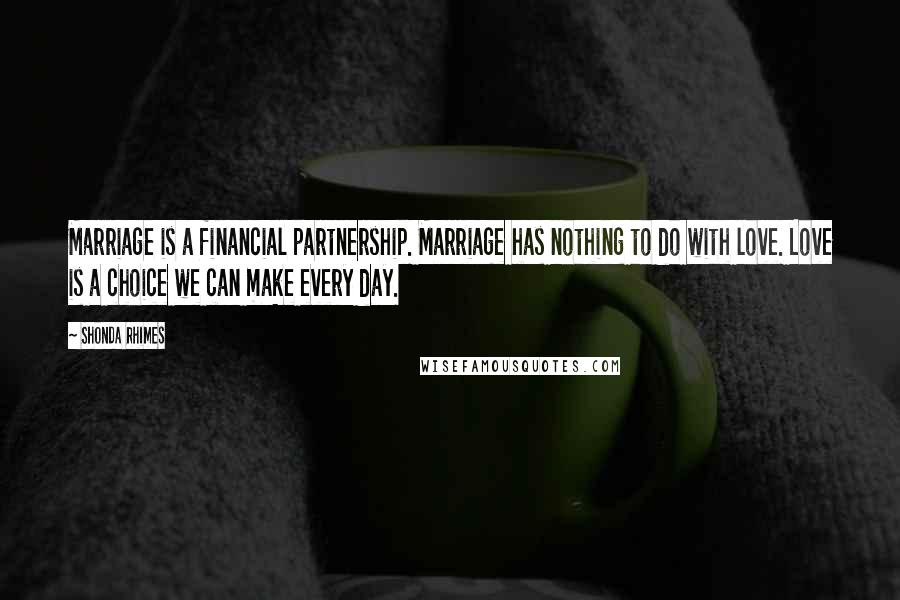 Shonda Rhimes Quotes: Marriage is a financial partnership. Marriage has nothing to do with love. Love is a choice we can make every day.