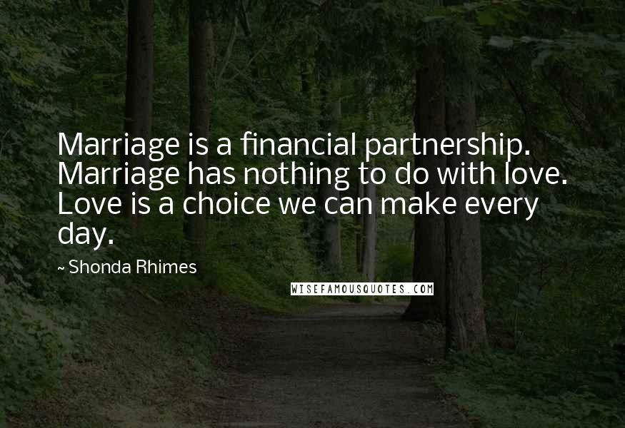 Shonda Rhimes Quotes: Marriage is a financial partnership. Marriage has nothing to do with love. Love is a choice we can make every day.
