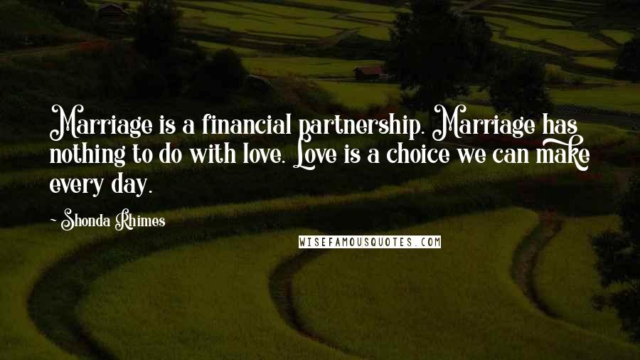 Shonda Rhimes Quotes: Marriage is a financial partnership. Marriage has nothing to do with love. Love is a choice we can make every day.