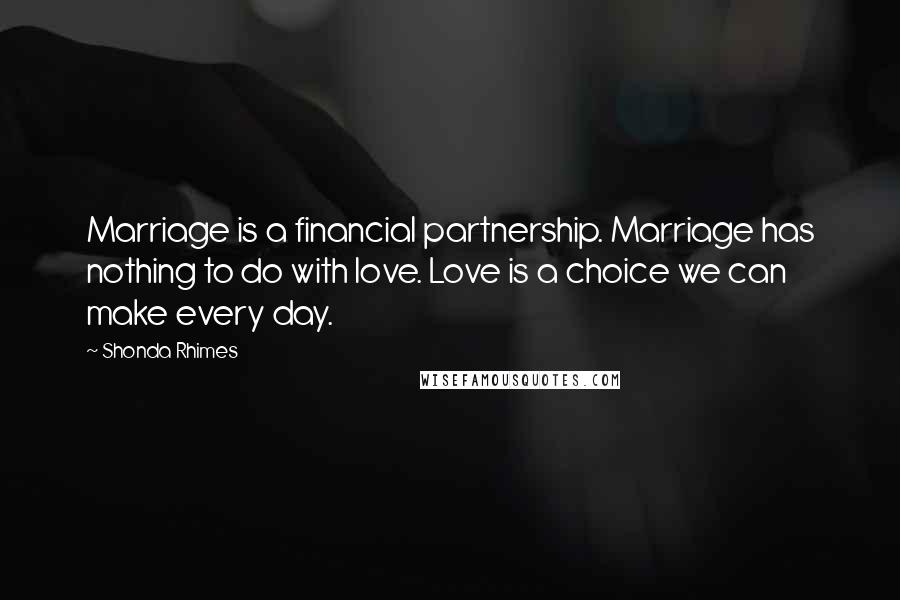 Shonda Rhimes Quotes: Marriage is a financial partnership. Marriage has nothing to do with love. Love is a choice we can make every day.