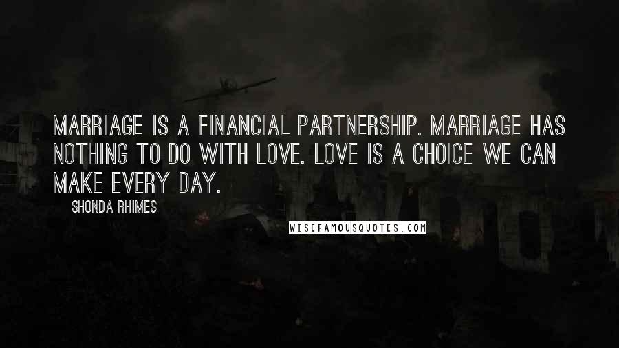 Shonda Rhimes Quotes: Marriage is a financial partnership. Marriage has nothing to do with love. Love is a choice we can make every day.