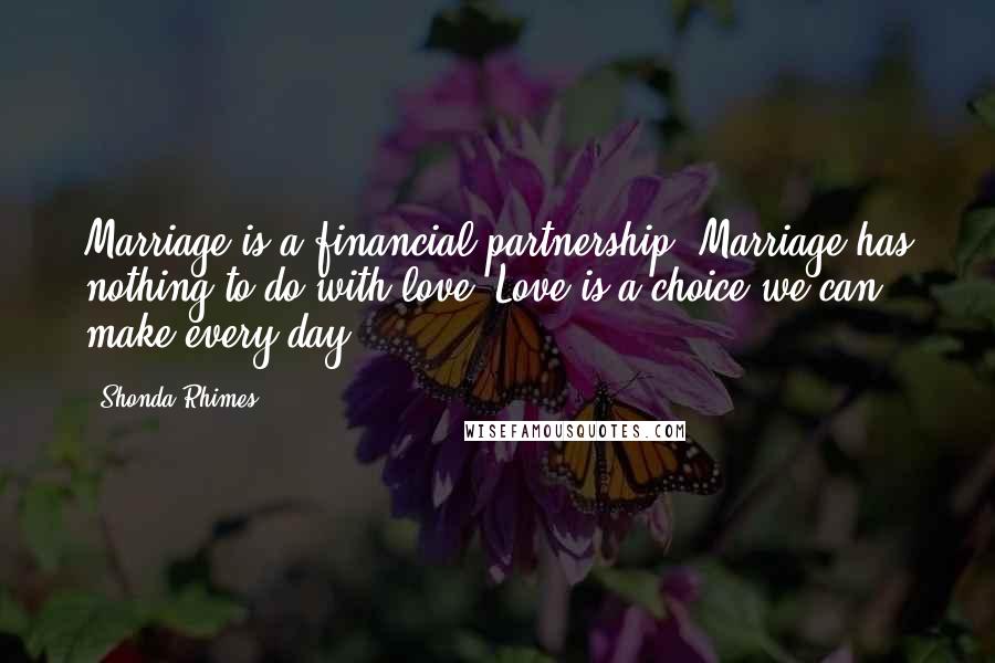 Shonda Rhimes Quotes: Marriage is a financial partnership. Marriage has nothing to do with love. Love is a choice we can make every day.