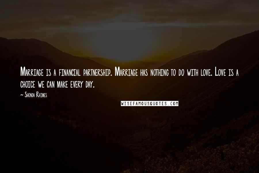 Shonda Rhimes Quotes: Marriage is a financial partnership. Marriage has nothing to do with love. Love is a choice we can make every day.