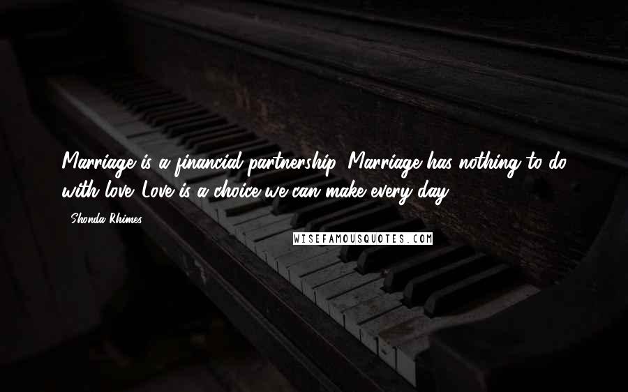 Shonda Rhimes Quotes: Marriage is a financial partnership. Marriage has nothing to do with love. Love is a choice we can make every day.