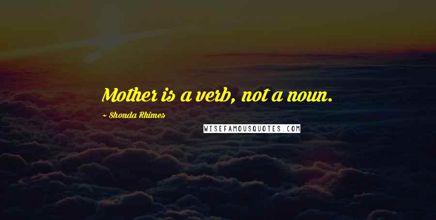 Shonda Rhimes Quotes: Mother is a verb, not a noun.