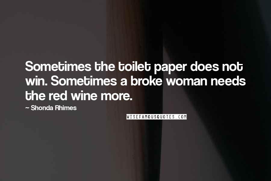 Shonda Rhimes Quotes: Sometimes the toilet paper does not win. Sometimes a broke woman needs the red wine more.