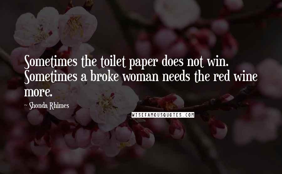 Shonda Rhimes Quotes: Sometimes the toilet paper does not win. Sometimes a broke woman needs the red wine more.