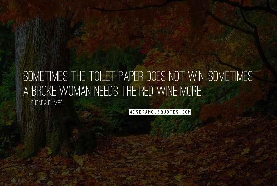 Shonda Rhimes Quotes: Sometimes the toilet paper does not win. Sometimes a broke woman needs the red wine more.