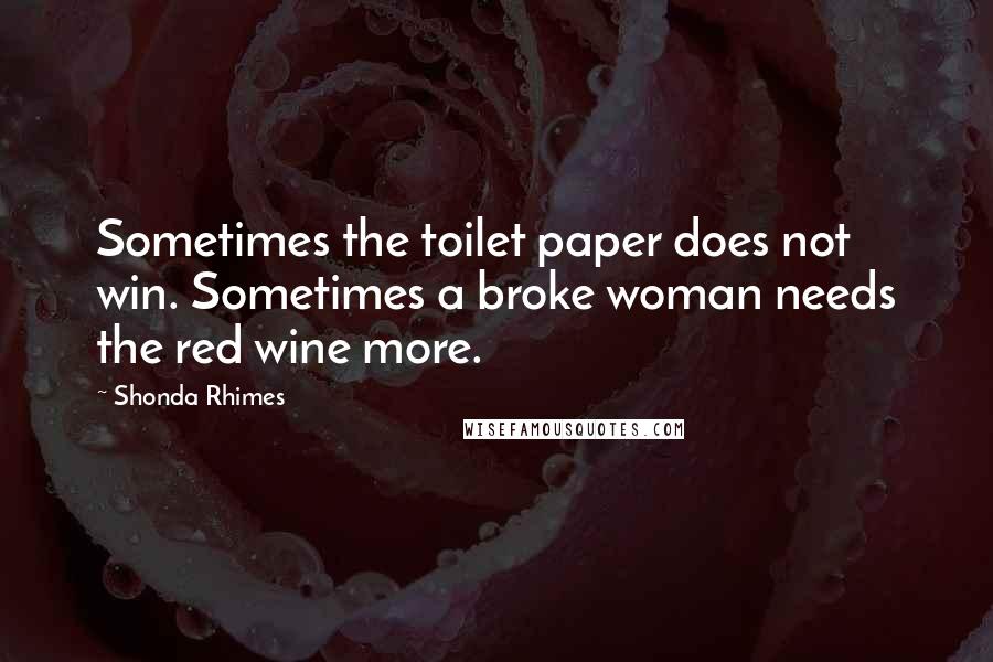 Shonda Rhimes Quotes: Sometimes the toilet paper does not win. Sometimes a broke woman needs the red wine more.