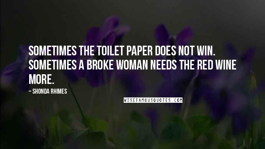 Shonda Rhimes Quotes: Sometimes the toilet paper does not win. Sometimes a broke woman needs the red wine more.