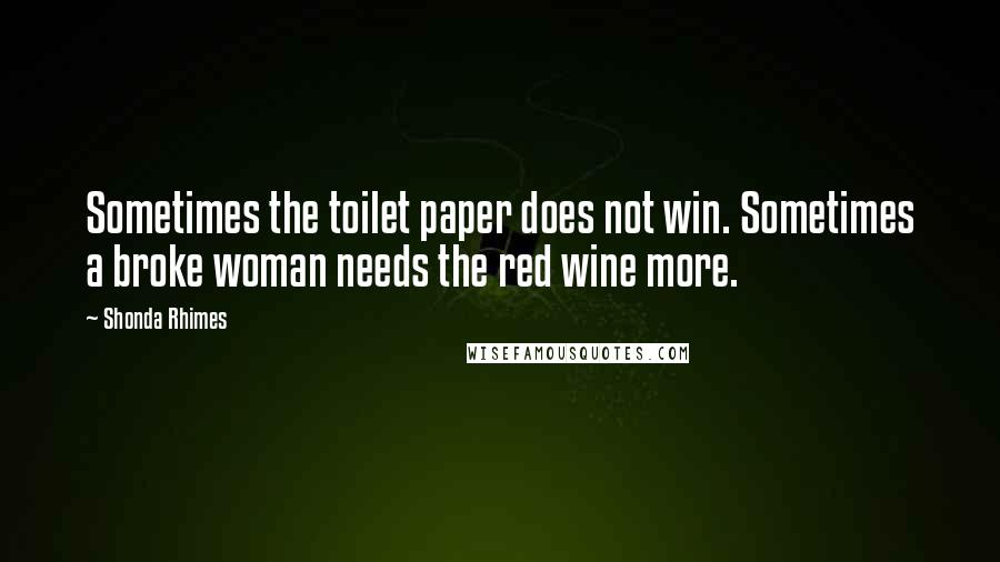 Shonda Rhimes Quotes: Sometimes the toilet paper does not win. Sometimes a broke woman needs the red wine more.