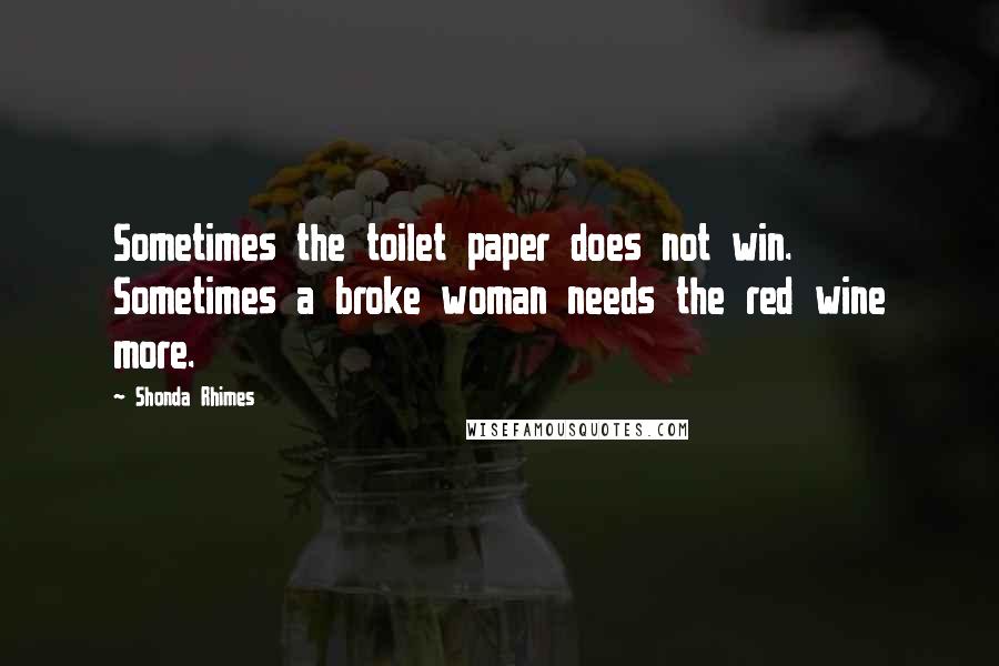 Shonda Rhimes Quotes: Sometimes the toilet paper does not win. Sometimes a broke woman needs the red wine more.