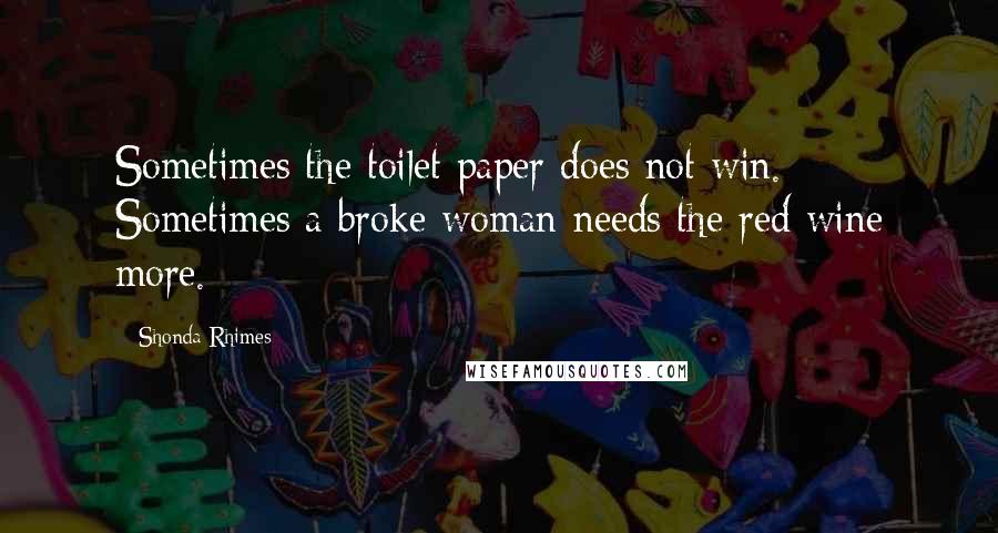 Shonda Rhimes Quotes: Sometimes the toilet paper does not win. Sometimes a broke woman needs the red wine more.