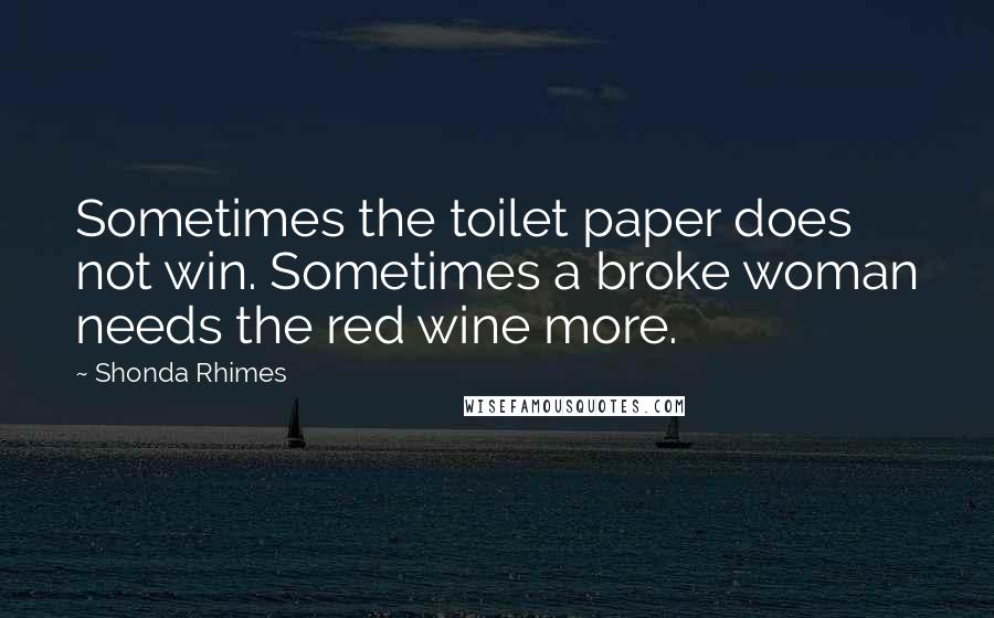 Shonda Rhimes Quotes: Sometimes the toilet paper does not win. Sometimes a broke woman needs the red wine more.