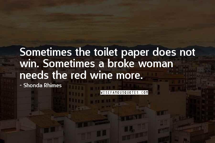 Shonda Rhimes Quotes: Sometimes the toilet paper does not win. Sometimes a broke woman needs the red wine more.