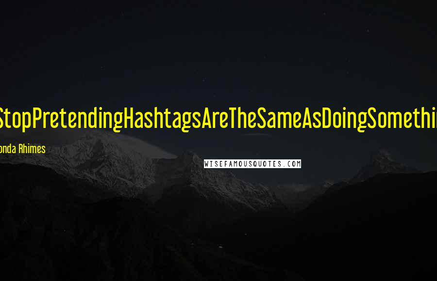 Shonda Rhimes Quotes: #StopPretendingHashtagsAreTheSameAsDoingSomething