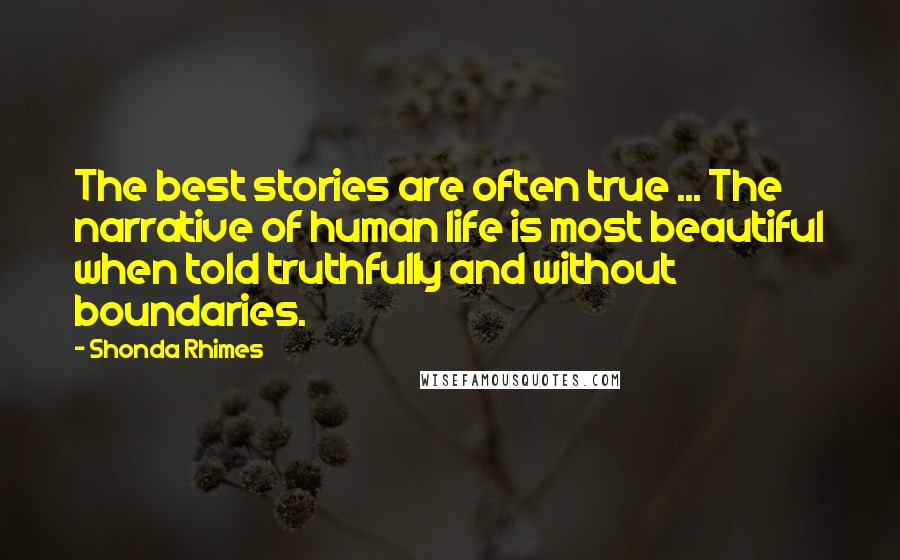 Shonda Rhimes Quotes: The best stories are often true ... The narrative of human life is most beautiful when told truthfully and without boundaries.
