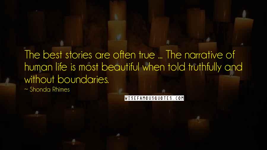 Shonda Rhimes Quotes: The best stories are often true ... The narrative of human life is most beautiful when told truthfully and without boundaries.
