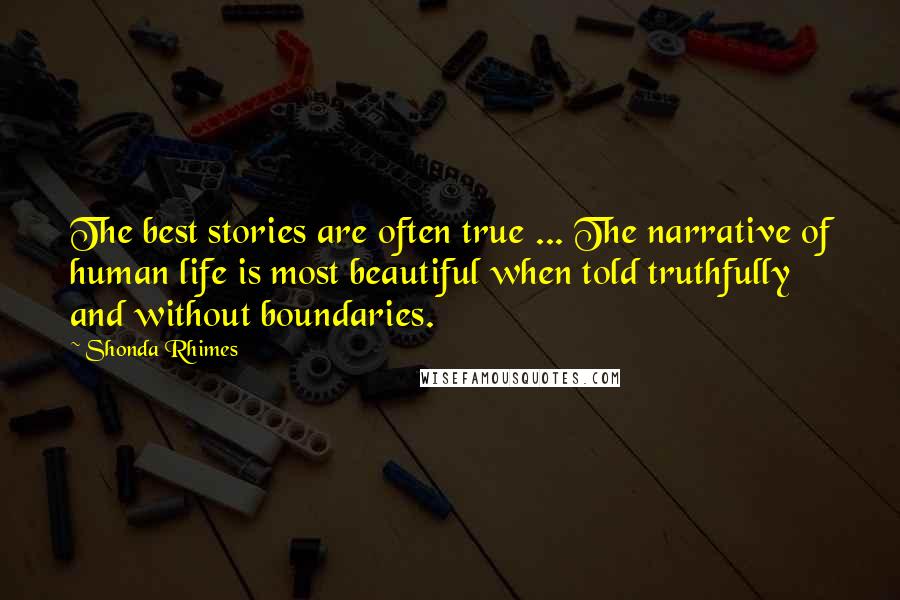Shonda Rhimes Quotes: The best stories are often true ... The narrative of human life is most beautiful when told truthfully and without boundaries.