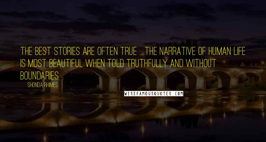 Shonda Rhimes Quotes: The best stories are often true ... The narrative of human life is most beautiful when told truthfully and without boundaries.