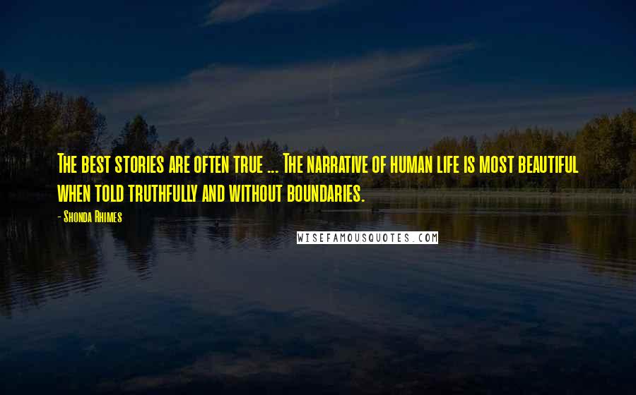 Shonda Rhimes Quotes: The best stories are often true ... The narrative of human life is most beautiful when told truthfully and without boundaries.