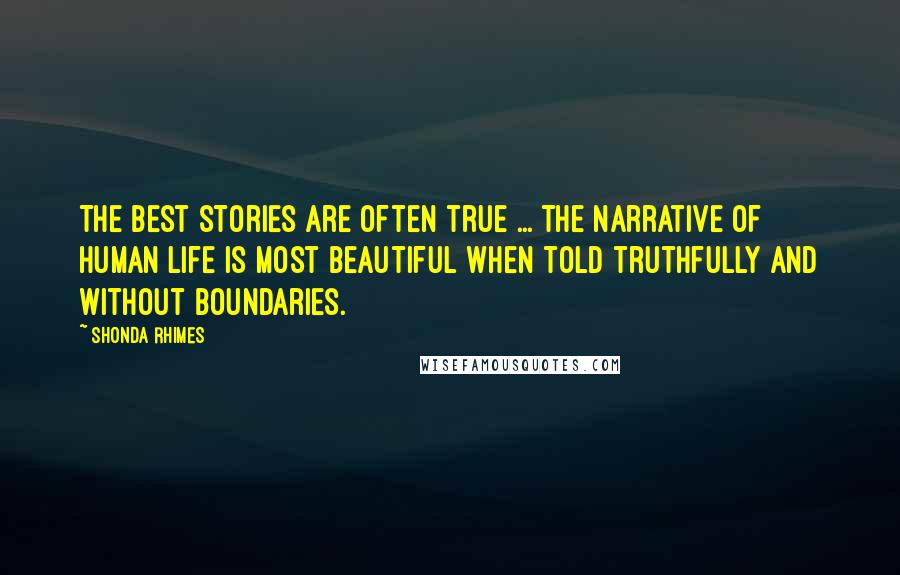 Shonda Rhimes Quotes: The best stories are often true ... The narrative of human life is most beautiful when told truthfully and without boundaries.
