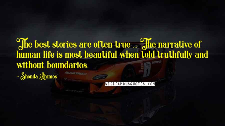 Shonda Rhimes Quotes: The best stories are often true ... The narrative of human life is most beautiful when told truthfully and without boundaries.