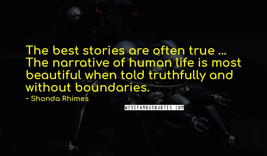 Shonda Rhimes Quotes: The best stories are often true ... The narrative of human life is most beautiful when told truthfully and without boundaries.