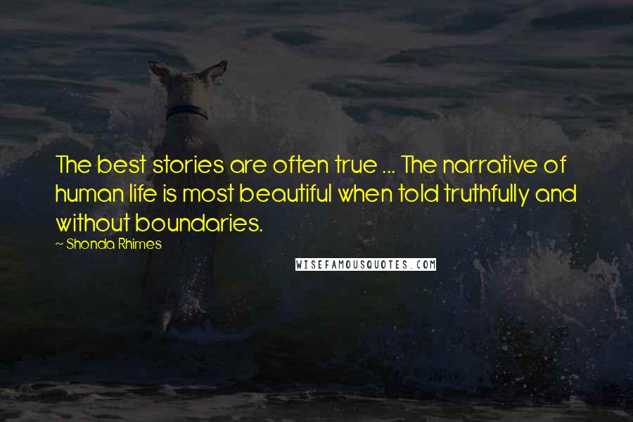 Shonda Rhimes Quotes: The best stories are often true ... The narrative of human life is most beautiful when told truthfully and without boundaries.