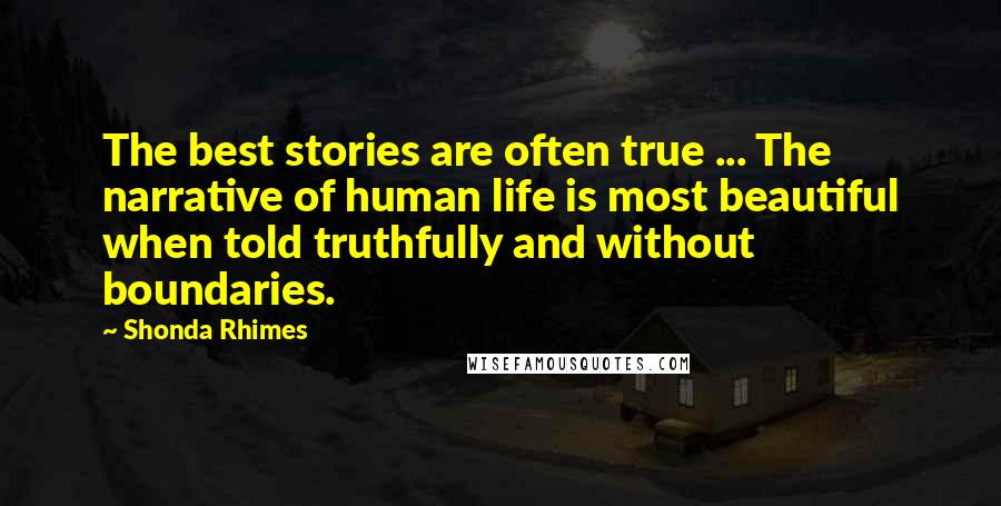 Shonda Rhimes Quotes: The best stories are often true ... The narrative of human life is most beautiful when told truthfully and without boundaries.