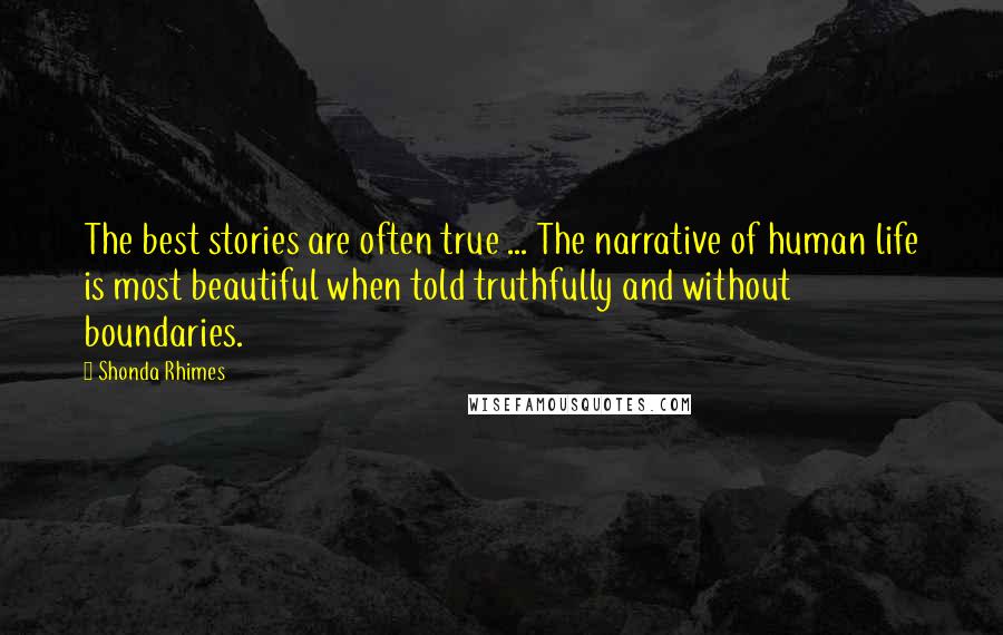 Shonda Rhimes Quotes: The best stories are often true ... The narrative of human life is most beautiful when told truthfully and without boundaries.