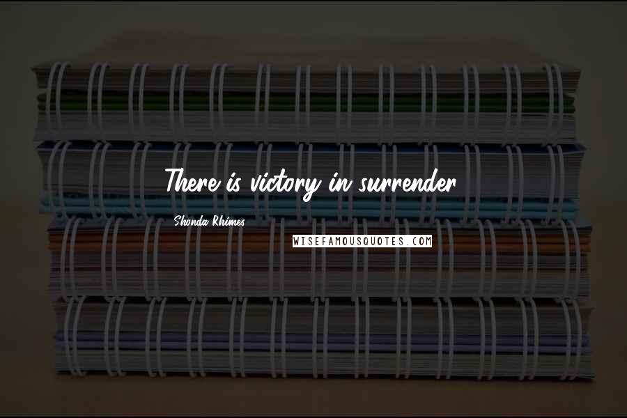 Shonda Rhimes Quotes: There is victory in surrender.