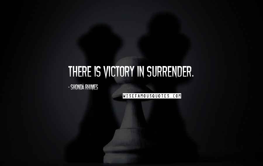 Shonda Rhimes Quotes: There is victory in surrender.