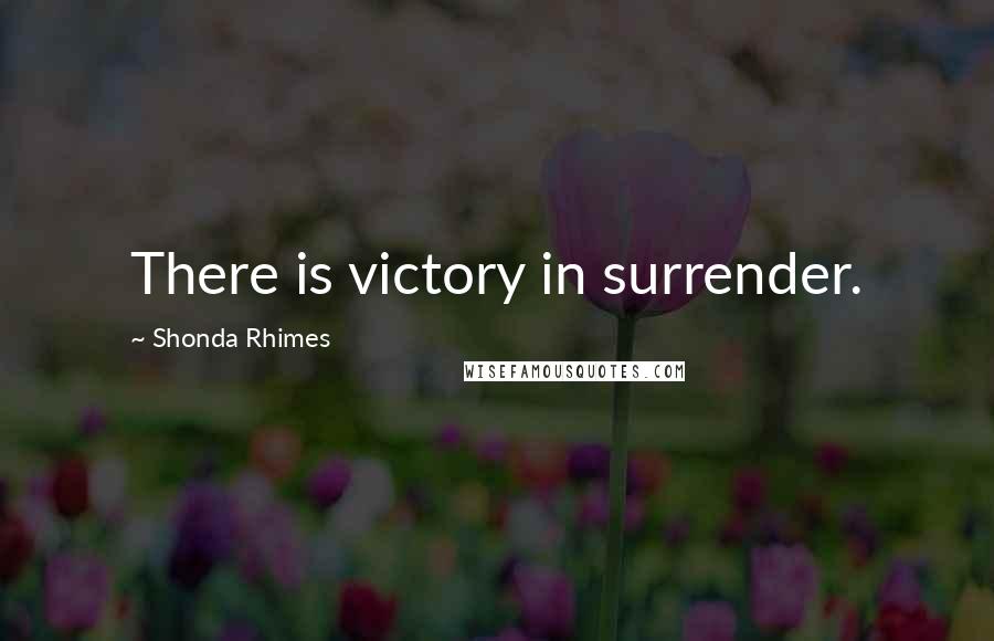 Shonda Rhimes Quotes: There is victory in surrender.