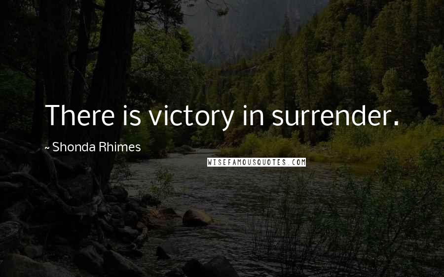 Shonda Rhimes Quotes: There is victory in surrender.