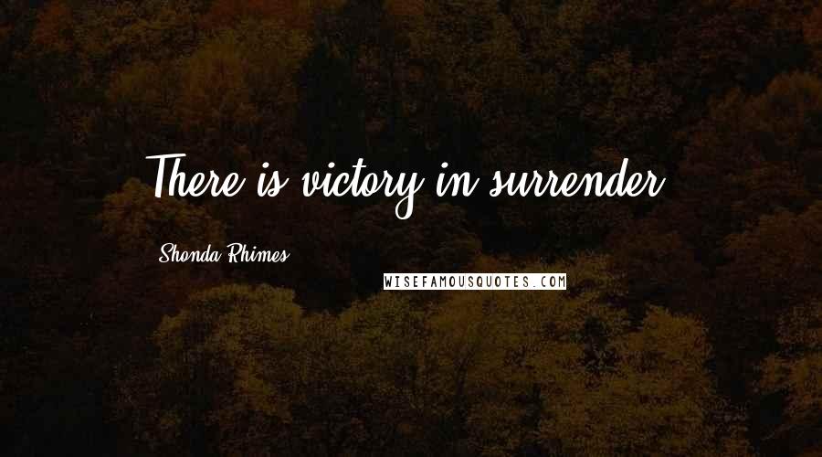 Shonda Rhimes Quotes: There is victory in surrender.