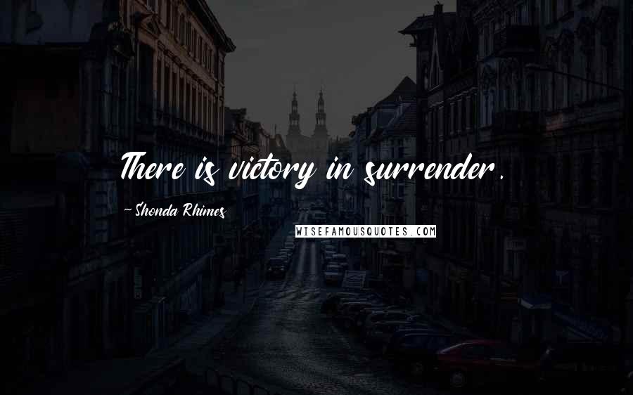 Shonda Rhimes Quotes: There is victory in surrender.